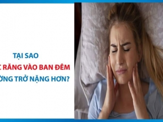 TẠI SAO TÌNH TRẠNG ĐAU NHỨC RĂNG LẠI TRỞ NÊN NGHIÊM TRỌNG VÀO BAN ĐÊM?