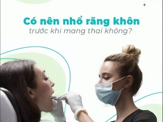 TẠI SAO PHỤ NỮ NÊN NHỔ RĂNG KHÔN TRƯỚC KHI MANG THAI?